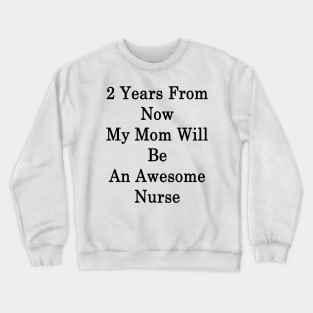 2 Years From Now My Mom Will Be An Awesome Nurse Crewneck Sweatshirt